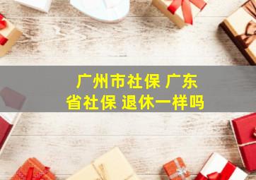 广州市社保 广东省社保 退休一样吗